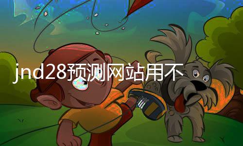 jnd28预测网站用不用的(28jnd预测pc)